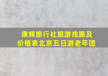 康辉旅行社旅游线路及价格表北京五日游老年团