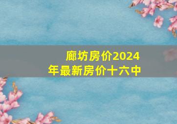 廊坊房价2024年最新房价十六中