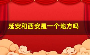 延安和西安是一个地方吗