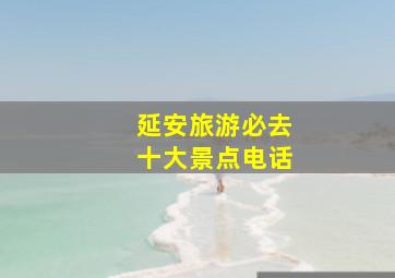 延安旅游必去十大景点电话