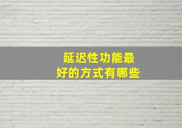 延迟性功能最好的方式有哪些