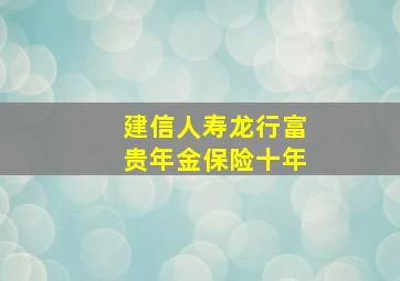 建信人寿龙行富贵年金保险十年