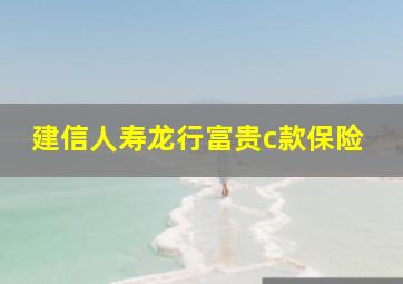 建信人寿龙行富贵c款保险