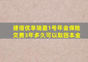 建信优享瑞盈1号年金保险交费3年多久可以取回本金