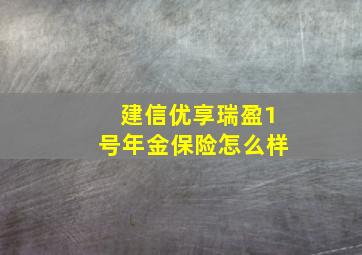 建信优享瑞盈1号年金保险怎么样