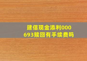 建信现金添利000693赎回有手续费吗