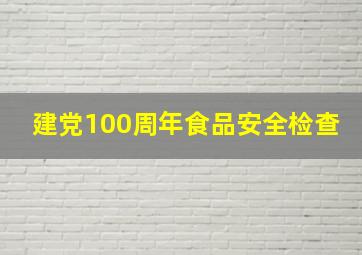 建党100周年食品安全检查