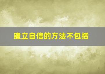 建立自信的方法不包括