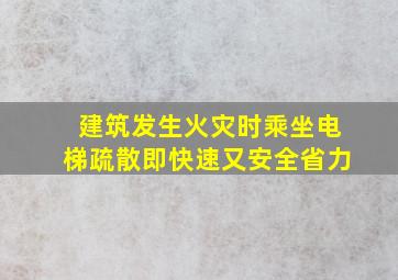 建筑发生火灾时乘坐电梯疏散即快速又安全省力