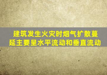 建筑发生火灾时烟气扩散蔓延主要呈水平流动和垂直流动