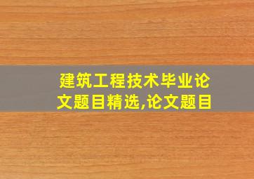 建筑工程技术毕业论文题目精选,论文题目