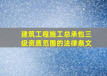 建筑工程施工总承包三级资质范围的法律条文