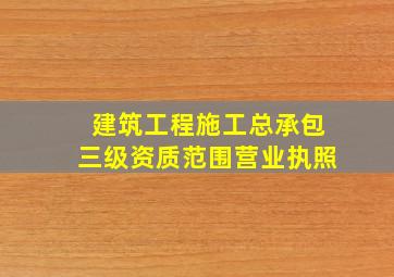 建筑工程施工总承包三级资质范围营业执照