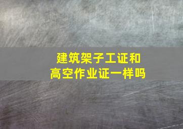 建筑架子工证和高空作业证一样吗