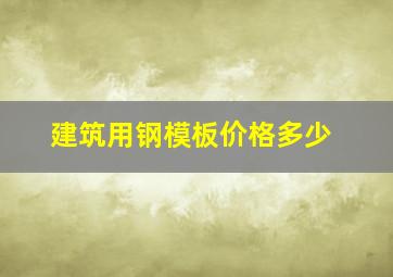 建筑用钢模板价格多少