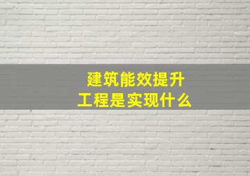 建筑能效提升工程是实现什么