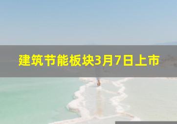 建筑节能板块3月7日上市