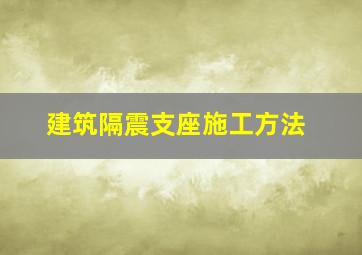 建筑隔震支座施工方法