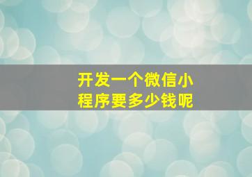 开发一个微信小程序要多少钱呢