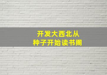 开发大西北从种子开始读书阁