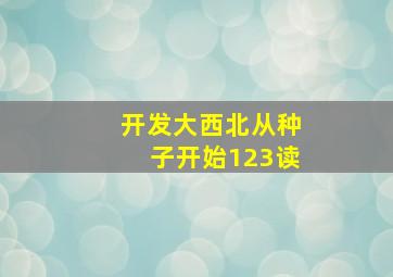 开发大西北从种子开始123读