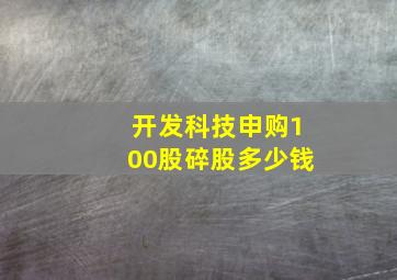 开发科技申购100股碎股多少钱