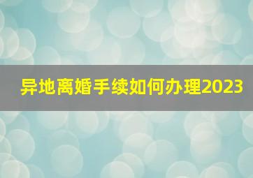 异地离婚手续如何办理2023