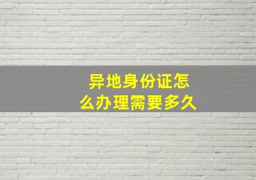 异地身份证怎么办理需要多久