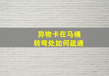 异物卡在马桶转弯处如何疏通