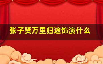 张子贤万里归途饰演什么