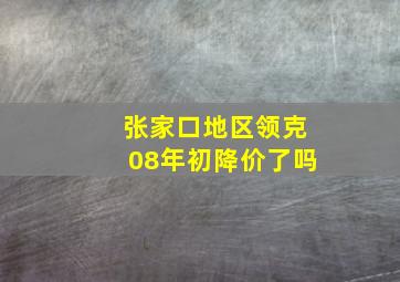 张家口地区领克08年初降价了吗