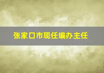 张家口市现任编办主任