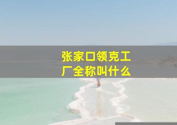 张家口领克工厂全称叫什么