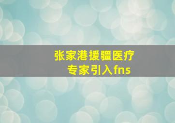 张家港援疆医疗专家引入fns