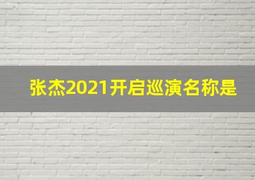 张杰2021开启巡演名称是