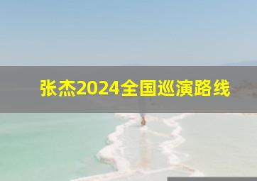 张杰2024全国巡演路线