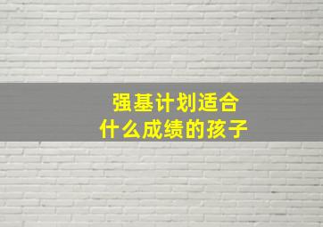 强基计划适合什么成绩的孩子