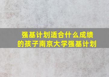 强基计划适合什么成绩的孩子南京大学强基计划