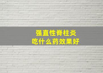 强直性脊柱炎吃什么药效果好