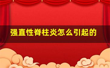 强直性脊柱炎怎么引起的