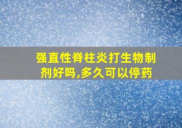 强直性脊柱炎打生物制剂好吗,多久可以停药