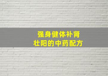 强身健体补肾壮阳的中药配方