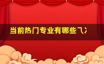 当前热门专业有哪些乁冫