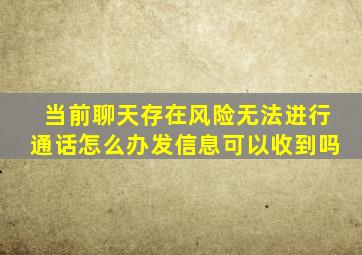 当前聊天存在风险无法进行通话怎么办发信息可以收到吗