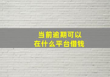 当前逾期可以在什么平台借钱