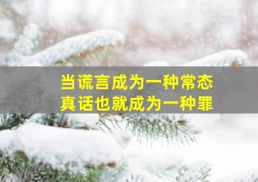 当谎言成为一种常态真话也就成为一种罪