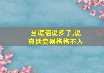 当谎话说多了,说真话变得格格不入