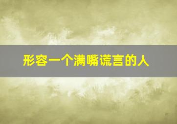 形容一个满嘴谎言的人