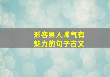 形容男人帅气有魅力的句子古文