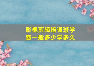 影视剪辑培训班学费一般多少学多久